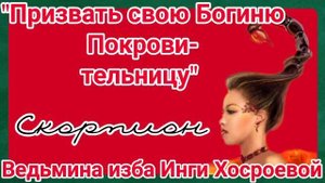 "ПРИЗВАТЬ СВОЮ БОГИНЮ ПОКРОВИТЕЛЬНИЦУ. СКОРПИОН" ДЛЯ ВСЕХ. ВЕДЬМИНА ИЗБА. ИНГА ХОСРОЕВА.