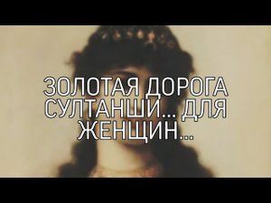 ЗОЛОТАЯ ДОРОГА СУЛТАНШИ... ДЛЯ ЖЕНЩИН...