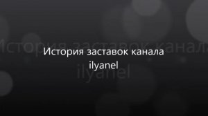 История заставок канала Ilyanel (выпуск 32)