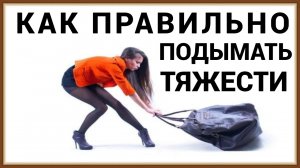 КАК ПРАВИЛЬНО ПОДЫМАТЬ И ПЕРЕНОСИТЬ ТЯЖЕСТИ