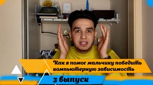 3 ВЫПУСК "КАК Я ПОМОГ МАЛЬЧИКУ ПОБЕДИТЬ КОМПЬЮТЕРНУЮ ЗАВИСИМОСТЬ"