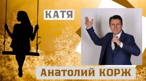 Анатолий КОРЖ ★ КАТЯ