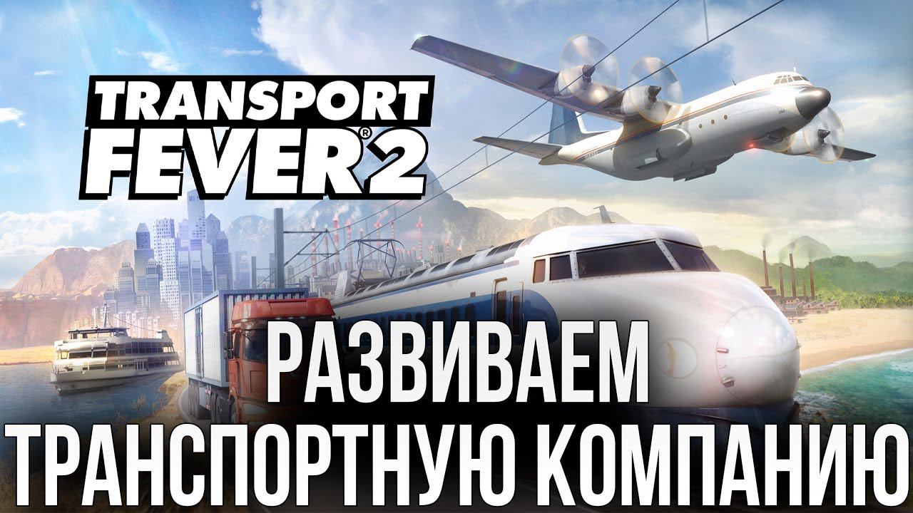 РАЗВИВАЕМ ТРАНСПОРТНУЮ КОМПАНИЮ | Transport Fever 2 | #1