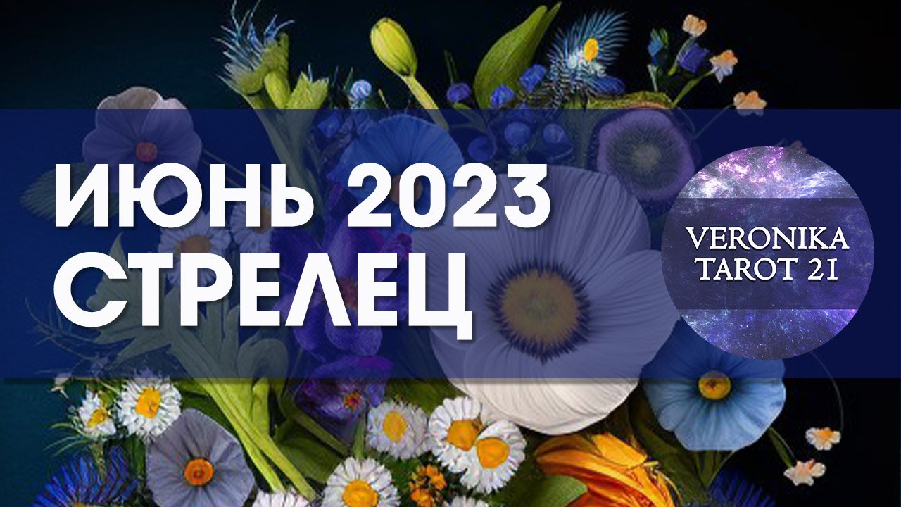 Стрелец Июнь 2023. Таро гороскоп прогноз от VeronikaTarot21