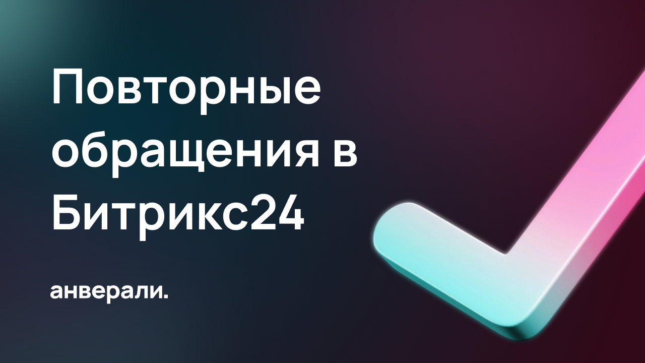 Как отследить повторные обращения от текущих клиентов и повесить на него задачу в Битрикс24