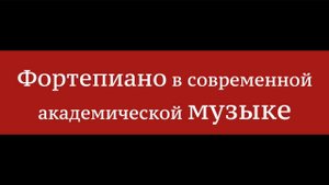 Фортепиано в современной академической музыке - Алексей Глазков