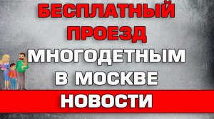 Бесплатный проезд многодетным в Москве Новости