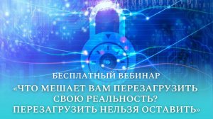 Бесплатный вебинар "Что мешает вам перезагрузить свою реальность? Перезагрузить нельзя оставить"
