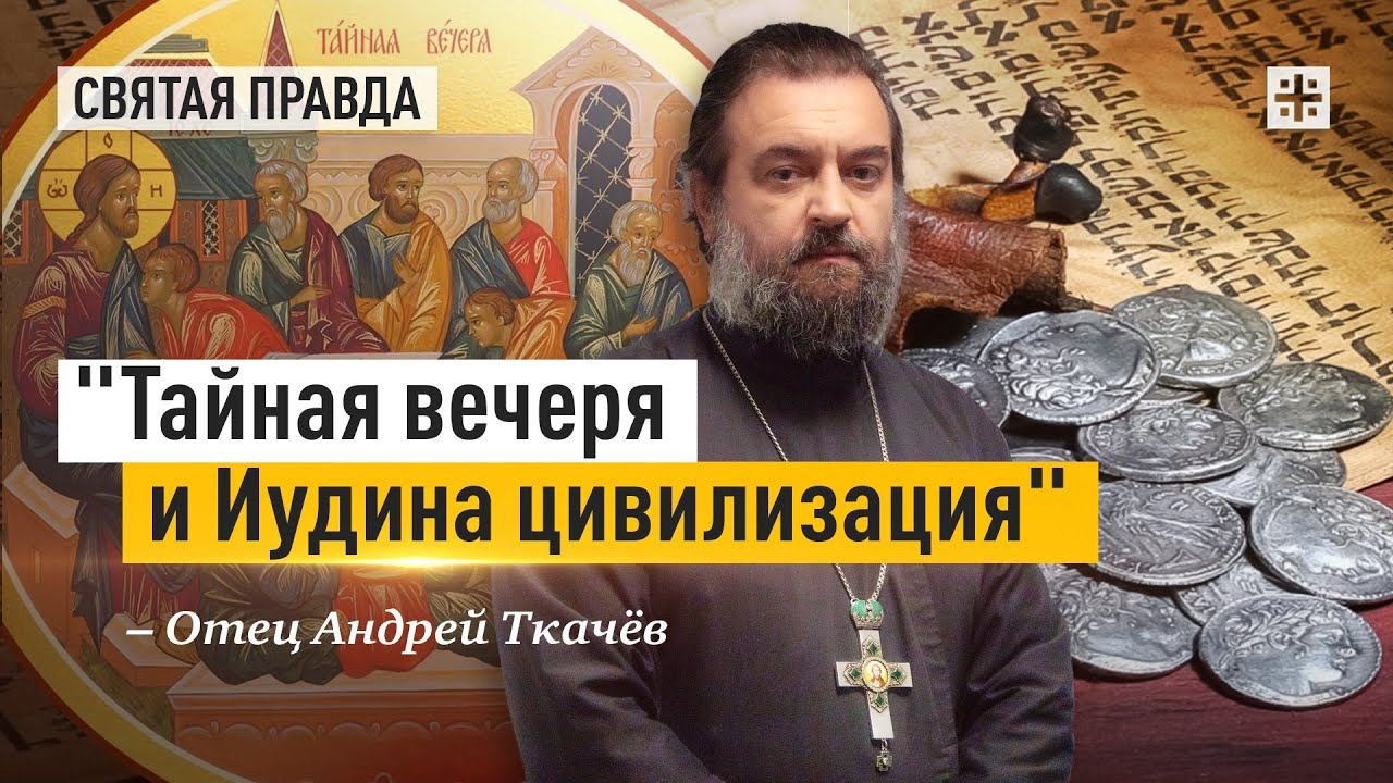 "Тайная вечеря и Иудина цивилизация": Уроки и предсказания Великого Четверга — отец Андрей Ткачёв