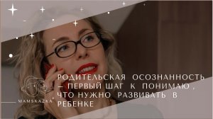 РОДИТЕЛЬСКАЯ  ОСОЗНАННОСТЬ – ПЕРВЫЙ ШАГ  К  ПОНИМАЮ , ЧТО НУЖНО  РАЗВИВАТЬ  В  РЕБЕНКЕ