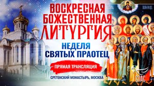 ВОСКРЕСНАЯ БОЖЕСТВЕННАЯ ЛИТУРГИЯ. НЕДЕЛЯ СВЯТЫХ ПРАОТЕЦ