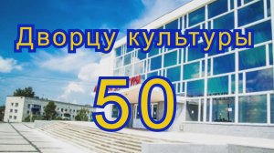 Дворцу культуры 50!