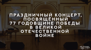 Праздничный концерт, посвящённый 77 годовщине победы в Великой Отечественной Войне .