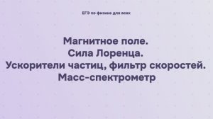 12.1.4 Магнитное поле. Сила Лоренца. Ускорители частиц, фильтр скоростей. Масс-спектрометр