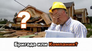 Кого выбрать? Бригаду или Строительную компанию?