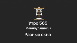 Утро 565 с Андреем Тихоновым. Манипуляция 37. Разные окна.