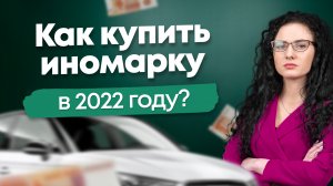 Как купить иномарку в 2022 году?