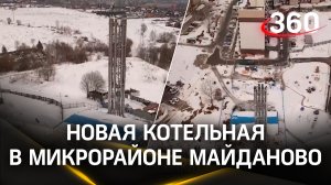 Новую котельную запустят в микрорайоне Майданово города Клин