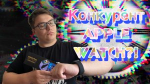 КОНКУРЕНТ APPLE WATCH??