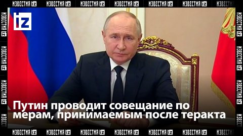 Владимир Путин проводит совещание по мерам, принимаемым после теракта в «Крокус Сити Холле»