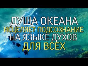 ДУША ОКЕАНА….ИСЦЕЛЯЕТ ПОДСОЗНАНИЕ…НА ЯЗЫКЕ ДУХОВ📂…ДЛЯ ВСЕХ…