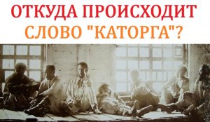 Откуда пошло слово "каторга"?