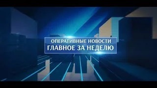 Оперативные новости. Главное за неделю. 31.05.2024