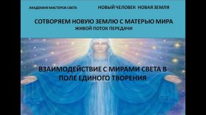 Новый Человек Новая Земля.  Взаимодействие с энергиями миров света  в Поле Творения Единого 45ч