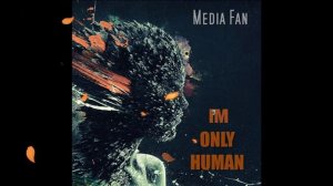 Media Fan - I’m Only Human