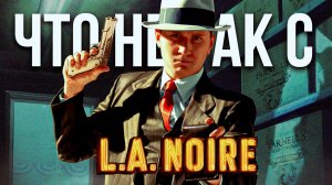 Что пошло не так с L.A. Noire?