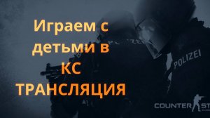 ИГРАЕМ В КС С ДЕТЬМИ