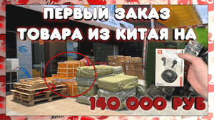 ПЕРВЫЙ ЗАКАЗ ТОВАРА ИЗ КИТАЯ! Потратил 140000 рублей. Часть 1.