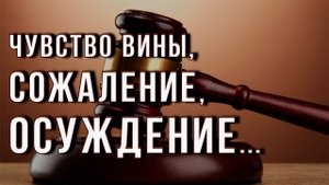 Как избавиться от чувства вины, сожаления и осуждения