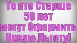 Те кто Старше 50 лет могут Оформить Новую Льготу!