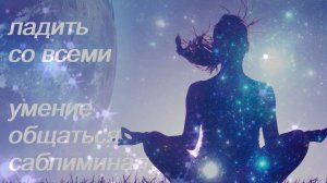 ♥♥♥ ЛАДИТЬ СО ВСЕМИ ♥ УМЕНИЕ ОБЩАТЬСЯ ♥ НАЛАЖИВАТЬ КОНТАКТЫ ♥♥♥ САБЛИМИНАЛ/БУСТЕР ♥♥♥