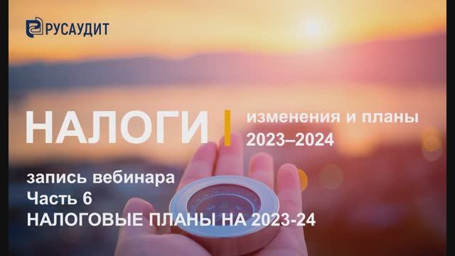 Налоги: изменения и планы 2023–2024: Часть 6. Налоговые планы на 2023-2024