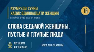 [16] Хадис Одиннадцати женщин - Слова седьмой женщины. Пустые и глупые люди — Абу Ислам аш-Шаркаси