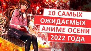 ТОП 10 САМЫХ ОЖИДАЕМЫХ АНИМЕ ОСЕНИ 2022