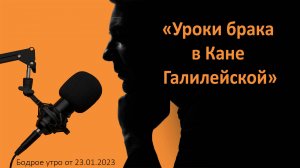 Бодрое утро 23.01.24 - «Уроки брака в Кане Галилейской»