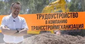 Трудоустройство в компанию "Трансстроймеханизация"