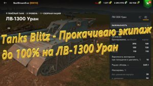 Tanks Blitz - Прокачиваю экипаж до 100% на ЛВ-1300 Уран