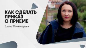 Как сделать приказ о приеме на работу  - Елена Пономарева