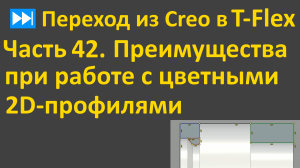 ⏭Переход из Creo в T-flex. Часть 42. Преимущества при работе с цветными 2D-профилями.