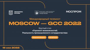 МТМ "MOSCOW - GCC 2022". "Горизонт возможностей. Реальность промышленного сотрудничества"