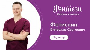 Вячеслав Фетискин - врач-педиатр.