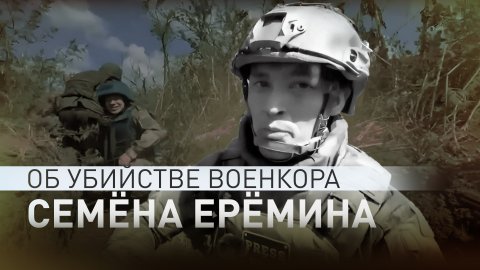 Целенаправленные атаки ВСУ: как погиб российский военкор Семён Ерёмин