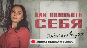 Как полюбить себя. Ответы на вопросы. [ запись прямого эфира ]