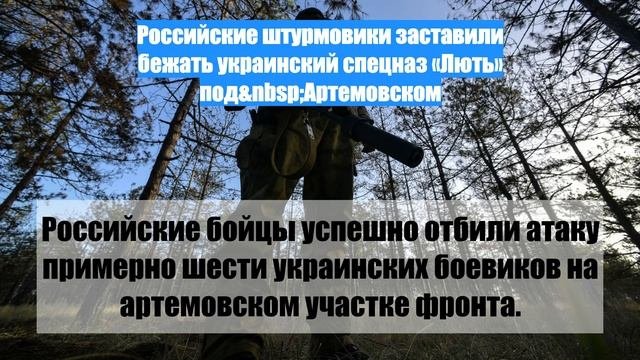 Российские штурмовики заставили бежать украинский спецназ «Лють» под Артемовском