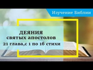 ДЕЯНИЯ святых апостолов, 21 глава, с 1 по 16 стихи