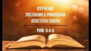 Изучение Послания к Римлянам. Часть 30. Рим  6:4-6